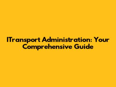 ITransport Administration: Your Comprehensive Guide