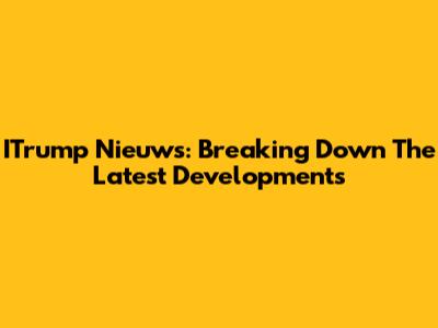 ITrump Nieuws: Breaking Down The Latest Developments