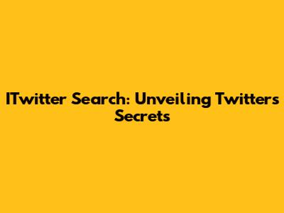 ITwitter Search: Unveiling Twitter's Secrets