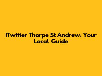 ITwitter Thorpe St Andrew: Your Local Guide