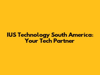 IUS Technology South America: Your Tech Partner