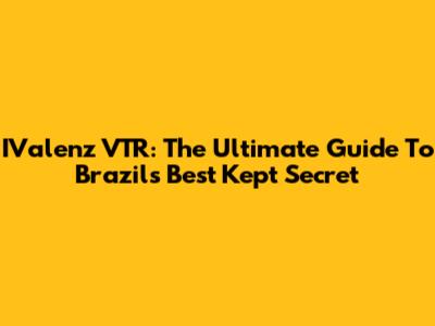 IValenz VTR: The Ultimate Guide To Brazil's Best Kept Secret