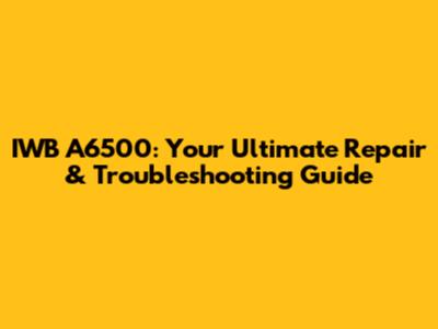 IWB A6500: Your Ultimate Repair & Troubleshooting Guide