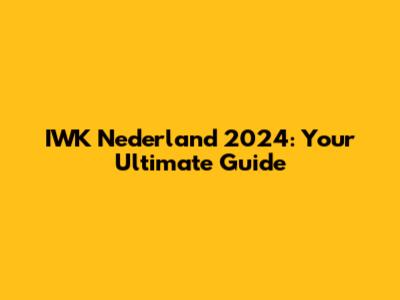 IWK Nederland 2024: Your Ultimate Guide