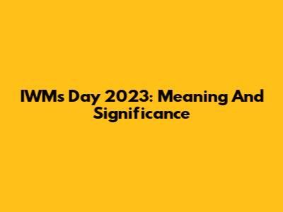 IWM's Day 2023: Meaning And Significance