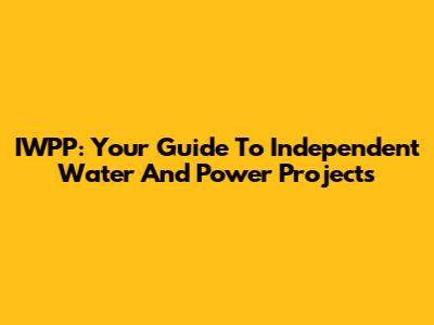 IWPP: Your Guide To Independent Water And Power Projects