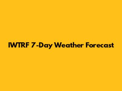 IWTRF 7-Day Weather Forecast