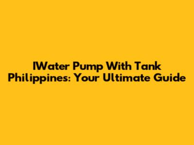 IWater Pump With Tank Philippines: Your Ultimate Guide