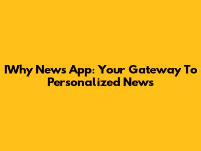 IWhy News App: Your Gateway To Personalized News