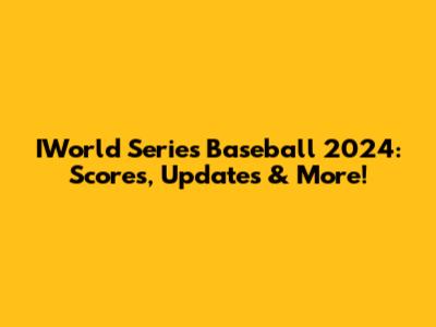 IWorld Series Baseball 2024: Scores, Updates & More!
