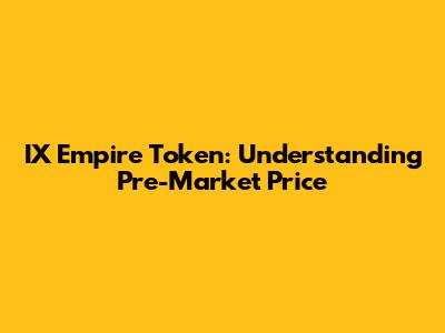 IX Empire Token: Understanding Pre-Market Price