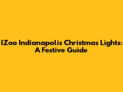 IZoo Indianapolis Christmas Lights: A Festive Guide