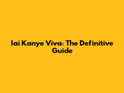 Iai Kanye Viva: The Definitive Guide