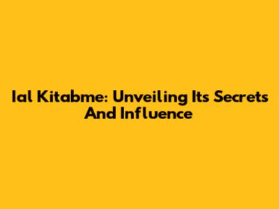 Ial Kitabme: Unveiling Its Secrets And Influence