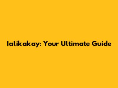 Ialikakay: Your Ultimate Guide