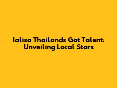 Ialisa Thailand's Got Talent: Unveiling Local Stars