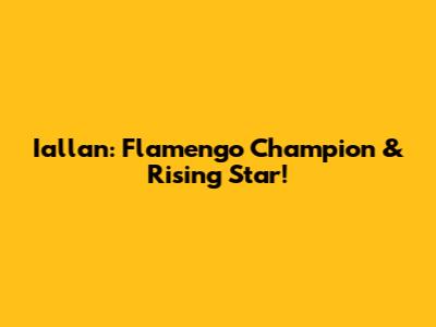 Iallan: Flamengo Champion & Rising Star!