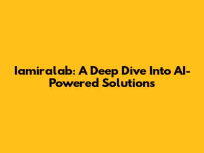 Iamiralab: A Deep Dive Into AI-Powered Solutions