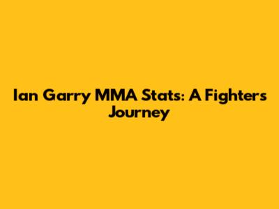 Ian Garry MMA Stats: A Fighter's Journey