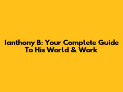 Ianthony B: Your Complete Guide To His World & Work