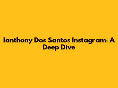Ianthony Dos Santos' Instagram: A Deep Dive