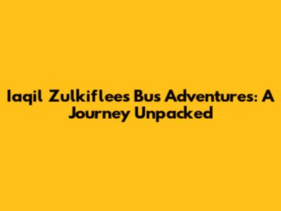 Iaqil Zulkiflee's Bus Adventures: A Journey Unpacked