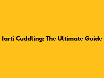 Iarti Cuddling: The Ultimate Guide
