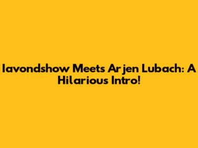 Iavondshow Meets Arjen Lubach: A Hilarious Intro!