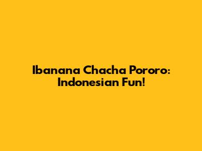 Ibanana Chacha Pororo: Indonesian Fun!