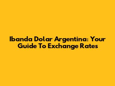 Ibanda Dolar Argentina: Your Guide To Exchange Rates