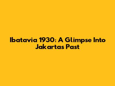 Ibatavia 1930: A Glimpse Into Jakarta's Past