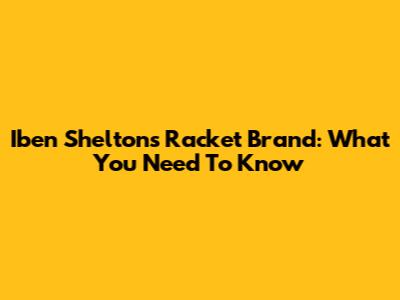Iben Shelton's Racket Brand: What You Need To Know