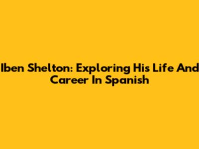 Iben Shelton: Exploring His Life And Career In Spanish