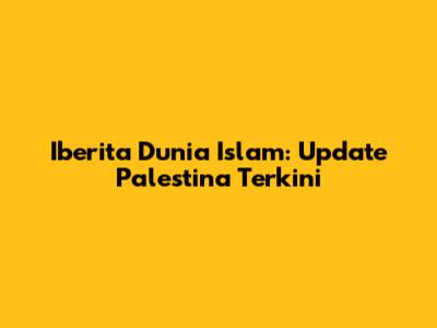 Iberita Dunia Islam: Update Palestina Terkini