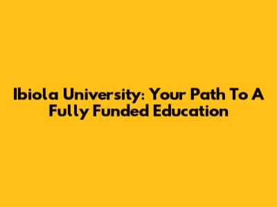 Ibiola University: Your Path To A Fully Funded Education