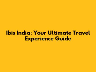 Ibis India: Your Ultimate Travel Experience Guide