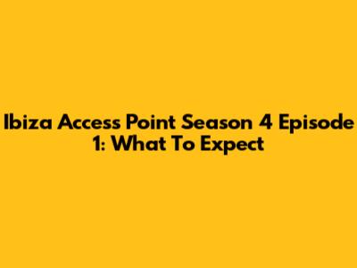 Ibiza Access Point Season 4 Episode 1: What To Expect