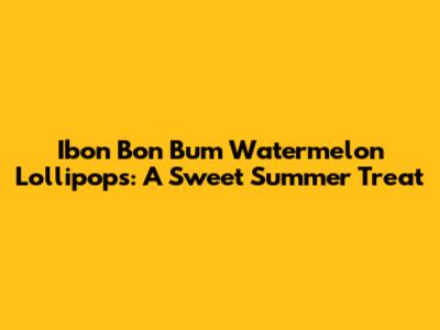 Ibon Bon Bum Watermelon Lollipops: A Sweet Summer Treat