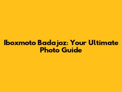 Iboxmoto Badajoz: Your Ultimate Photo Guide