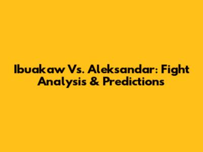 Ibuakaw Vs. Aleksandar: Fight Analysis & Predictions