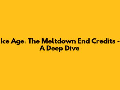 Ice Age: The Meltdown End Credits - A Deep Dive