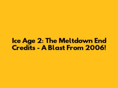 Ice Age 2: The Meltdown End Credits - A Blast From 2006!