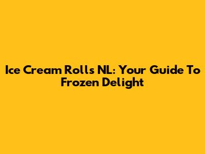 Ice Cream Rolls NL: Your Guide To Frozen Delight