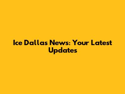 Ice Dallas News: Your Latest Updates