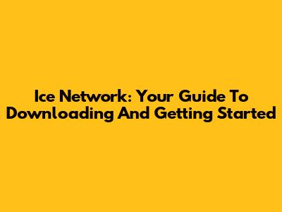 Ice Network: Your Guide To Downloading And Getting Started