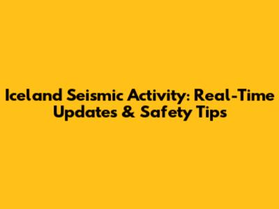 Iceland Seismic Activity: Real-Time Updates & Safety Tips