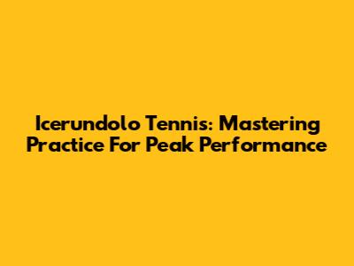 Icerundolo Tennis: Mastering Practice For Peak Performance