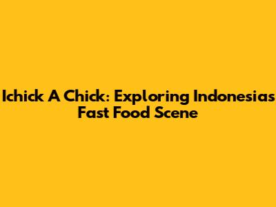 Ichick A Chick: Exploring Indonesia's Fast Food Scene