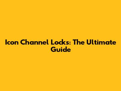 Icon Channel Locks: The Ultimate Guide