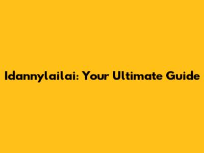 Idannylailai: Your Ultimate Guide